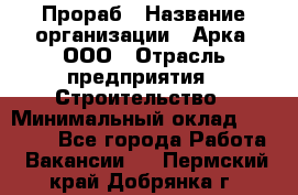 Прораб › Название организации ­ Арка, ООО › Отрасль предприятия ­ Строительство › Минимальный оклад ­ 60 000 - Все города Работа » Вакансии   . Пермский край,Добрянка г.